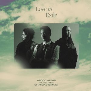 Love In Exile — Arooj Aftab, Vijay Iyer & Shahzad Ismaily